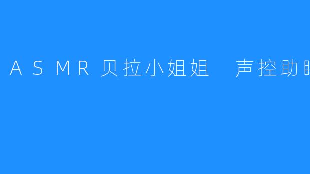 ASMR贝拉小姐姐，声控带你入睡